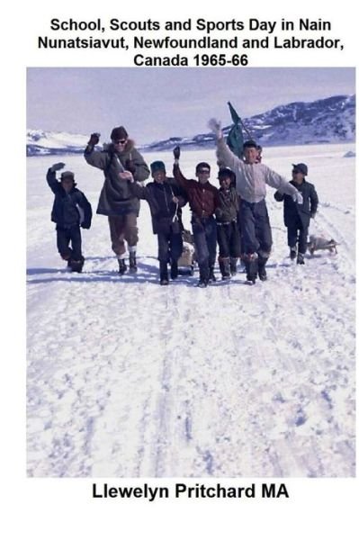 Llewelyn Pritchard · School, Scouts and Sports Day in Nain-nunatsiavut, Newfoundland and Labrador, Canada 1965-66: Cover Photograph: Scout Hike on the Ice; Photographs Cou (Pocketbok) (2011)