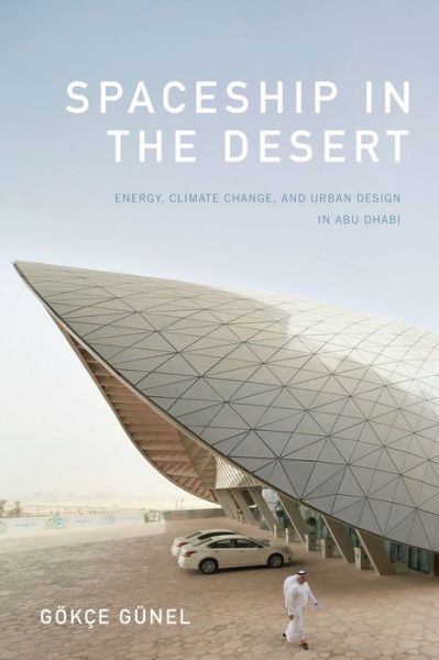 Cover for Gokce Gunel · Spaceship in the Desert: Energy, Climate Change, and Urban Design in Abu Dhabi - Experimental Futures (Hardcover Book) (2019)