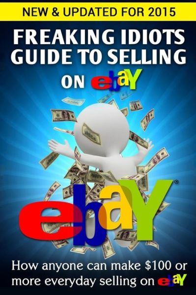 Cover for Nick Vulich · Freaking Idiots Guide to Selling on Ebay: How Anyone Can Make $100 or More Everyday Selling on Ebay (Freaking Idiots Guides) (Paperback Book) [1st edition] (2013)