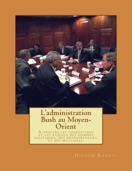 Cover for Hichem Karoui · L'administration Bush Au Moyen-orient: a Travers Les Conceptions et Les Reseaux Des Hommes Politiques, Des Entrepreneurs, et Des Militaires. (Pocketbok) (2013)