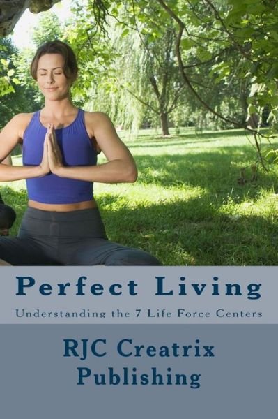Cover for Rjc Creatrix Publishing · Perfect Living: Understanding the 7 Life Force Centers (Paperback Bog) (2014)