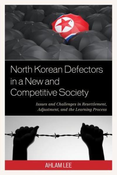 Cover for Ahlam Lee · North Korean Defectors in a New and Competitive Society: Issues and Challenges in Resettlement, Adjustment, and the Learning Process (Paperback Book) (2019)