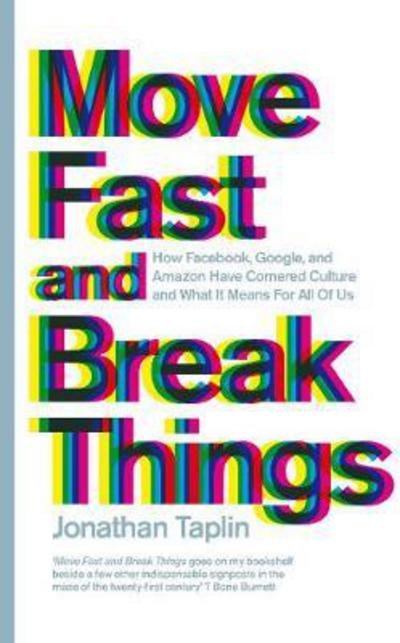 Move Fast and Break Things - How Facebook  Google  and Amazon Have Cornered Culture and What It Means For All Of Us - Jonathan Taplin - Other - Pan Macmillan - 9781509847723 - April 20, 2017