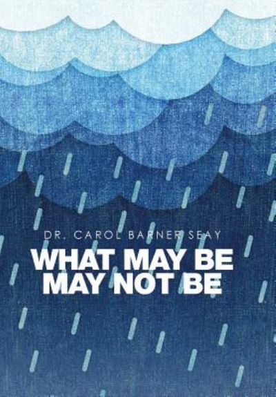 Cover for Dr Carol Barner Seay · What May Be May Not Be (Innbunden bok) (2016)