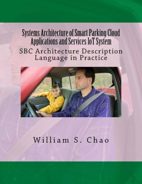 Systems Architecture of Smart Parking Cloud Applications and Services Iot System: Sbc Architecture Description Language in Practice - Dr William S Chao - Books - Createspace - 9781515336723 - August 3, 2015