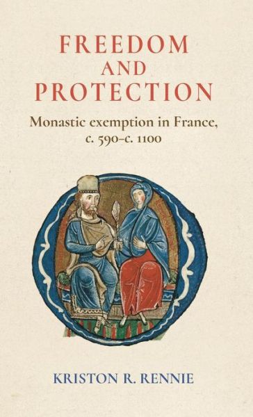 Cover for Rennie, Kriston R. (Associate Professor in Medieval History) · Freedom and Protection: Monastic Exemption in France, c. 590–c. 1100 (Hardcover Book) (2018)