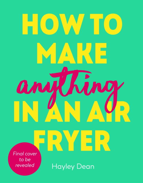 Cover for Hayley Dean · How to Make Anything in an Air Fryer: 100 quick, easy and delicious recipes: THE SUNDAY TIMES BESTSELLER (Hardcover Book) (2023)