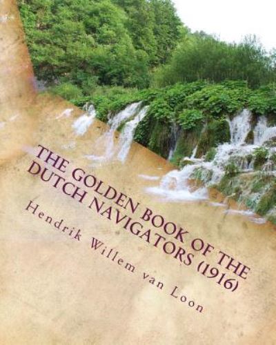 The golden book of the Dutch navigators (1916) - Hendrik Willem Van Loon - Books - Createspace Independent Publishing Platf - 9781530157723 - February 21, 2016