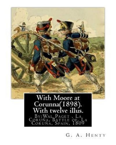 With Moore at Corunna. With twelve illus. By : G. A. Henty, : illustrated By : Wal Paget, the ... a gold medal from the Royal Academy of Art - G. A. Henty - Książki - Createspace Independent Publishing Platf - 9781537468723 - 4 września 2016