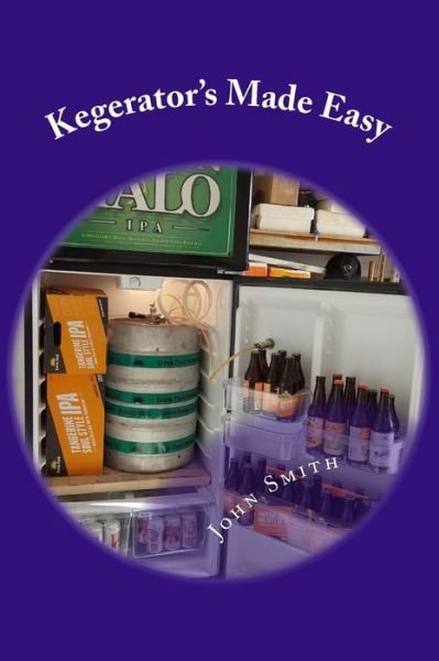 Kegerator's Made Easy - John Smith - Bøger - Createspace Independent Publishing Platf - 9781543142723 - 23. februar 2017
