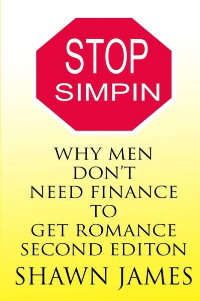 Cover for Shawn James · STOP SIMPIN-Why Men Don't Need Finance To Get Romance Second Edition (Pocketbok) (2017)