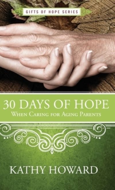 30 Days of Hope When Caring for Aging Parents - Kathy Howard - Books - Iron Stream Media - 9781563096723 - May 1, 2018