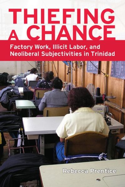 Cover for Rebecca Prentice · Thiefing a Chance: Factory Work, Illicit Labor, and Neoliberal Subjectivities in Trinidad (Paperback Book) (2015)