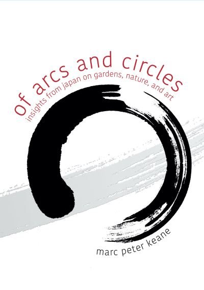 Cover for Marc Peter Keane · Of Arcs and Circles: Insights from Japan on Gardens, Nature, and Art (Paperback Book) (2022)