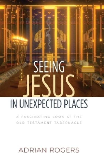 Cover for Adrian Rogers · Seeing Jesus in Unexpected Places: A Fascinating Look at the Old Testament Tabernacle (Inbunden Bok) (2022)