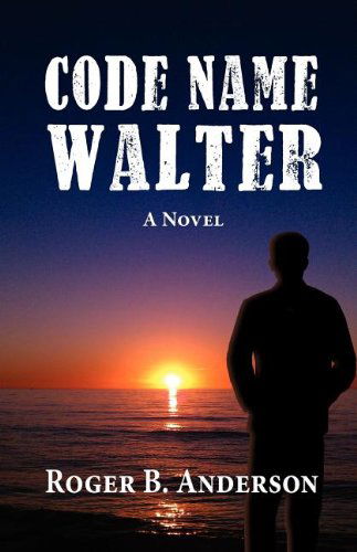 Code Name Walter, a Novel - Roger B. Anderson - Books - The Peppertree Press - 9781614930723 - December 6, 2011
