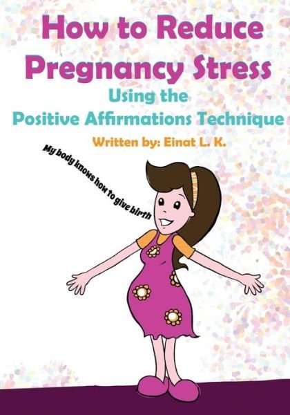 How to Reduce Pregnancy Stress Using the Positive Affirmations Technique (My Pregnancy Toolkit Books Collection) - Einat L. K. - Livres - Speedy Publishing LLC - 9781630220723 - 14 novembre 2013