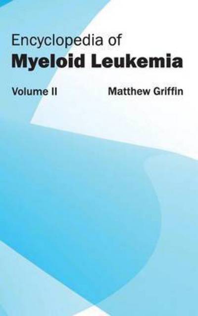 Encyclopedia of Myeloid Leukemia: Volume II - Matthew Griffin - Kirjat - Hayle Medical - 9781632411723 - lauantai 10. tammikuuta 2015