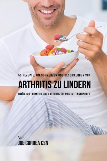 Cover for Joe Correa · 55 Rezepte, um Schmerzen und Beschwerden von Arthritis zu lindern (Paperback Book) (2016)