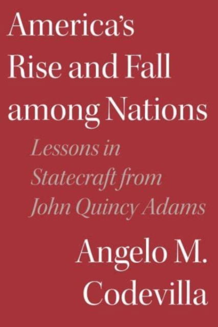 Cover for Angelo M. Codevilla · America's Rise and Fall among Nations: Lessons in Statecraft from John Quincy Adams (Hardcover Book) (2022)