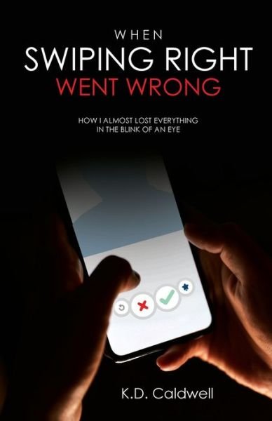 Cover for K D Caldwell · When Swiping Right Went Wrong: How I Almost Lost Everything in the Blink of an Eye (Paperback Book) (2020)
