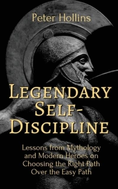 Cover for Peter Hollins · Legendary Self-Discipline: Lessons from Mythology and Modern Heroes on Choosing the Right Path Over the Easy Path (Paperback Book) (2020)