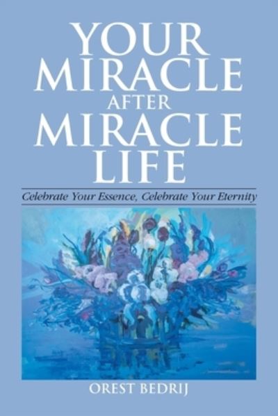 Cover for Orest Bedrij · Your Miracle After Miracle Life Celebrate Your Essence, Celebrate Your Eternity (Paperback Book) (2020)