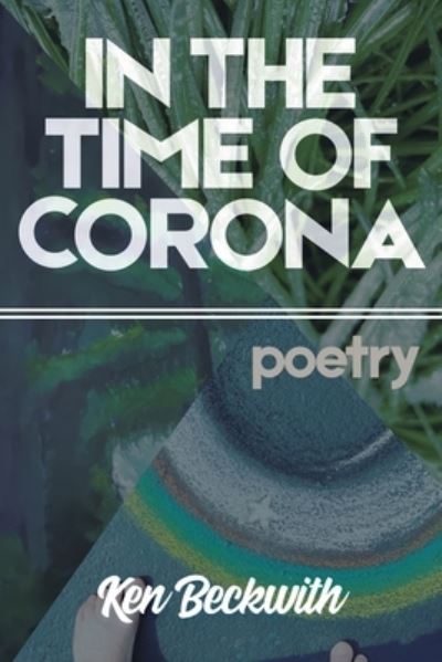 In the Time of Corona - Ken Beckwith - Books - Blurb - 9781714722723 - April 22, 2020