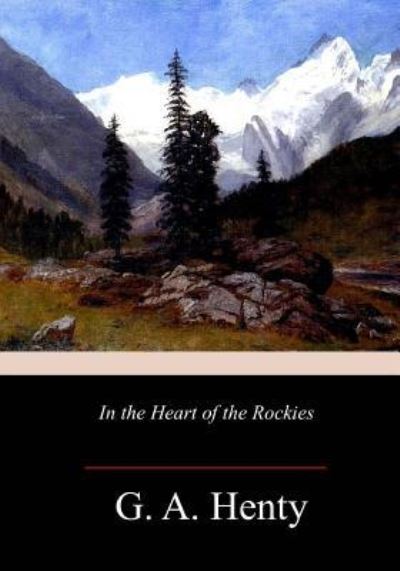 In the Heart of the Rockies - G A Henty - Books - Createspace Independent Publishing Platf - 9781717271723 - April 25, 2018