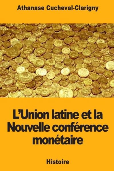 Cover for Athanase Cucheval-Clarigny · L'Union latine et la Nouvelle conference monetaire (Pocketbok) (2018)