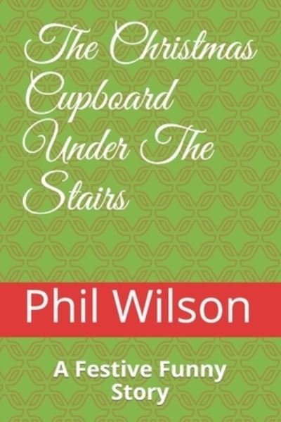 The Christmas Cupboard Under The Stairs - Phil Wilson - Books - Independently Published - 9781731437723 - November 17, 2018