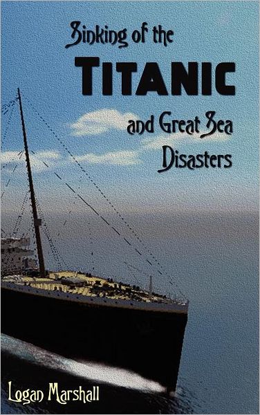 Cover for Logan Marshall · Sinking of the Titanic and Great Sea Disasters (Hardcover Book) (2012)