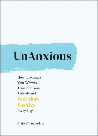 Cover for Claire Chamberlain · UnAnxious: How to Manage Your Worries, Transform Your Attitude and Feel More Positive Every Day (Hardcover Book) (2021)