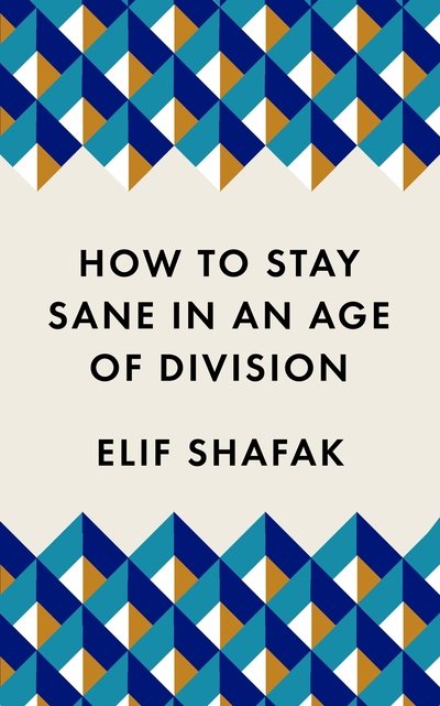 How to Stay Sane in an Age of Division: The powerful, pocket-sized manifesto - Elif Shafak - Kirjat - Profile Books Ltd - 9781788165723 - torstai 27. elokuuta 2020
