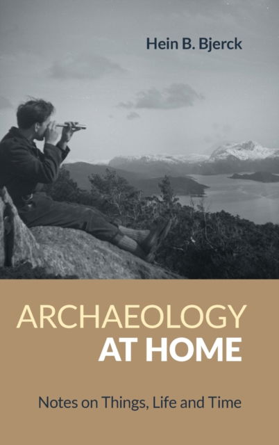 Cover for Hein Bjerck · Archaeology at Home: Notes on Things, Life and Time (Hardcover Book) (2022)