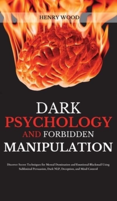 Cover for Henry Wood · Dark Psychology and Forbidden Manipulation: Discover Secret Techniques for Mental Domination and Emotional Blackmail Using Subliminal Persuasion, Dark NLP, Deception, and Mind Control (Gebundenes Buch) (2021)