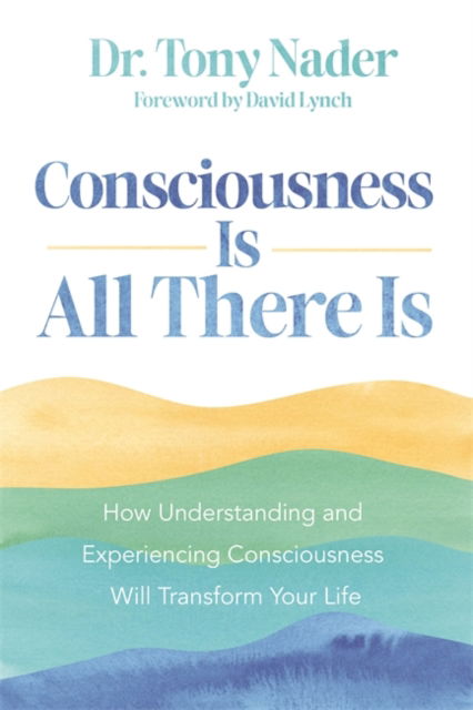 Cover for Dr Tony Nader · Consciousness Is All There Is: How Understanding and Experiencing Consciousness Will Transform Your Life (Paperback Book) (2024)