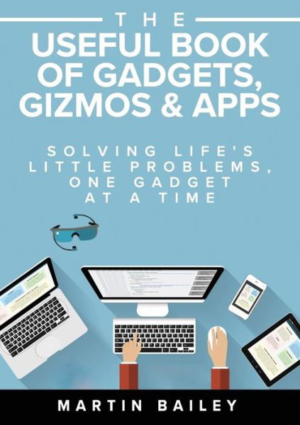 The Useful Book of Gadgets, Gizmos & Apps: Solving Life's Little Problems, One Gadget at a Time - Martin Bailey - Livros - Management Books 2000 Ltd - 9781852527723 - 4 de outubro de 2016
