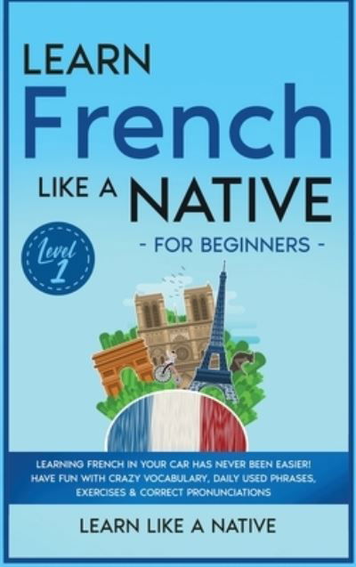 Cover for Learn Like A Native · Learn French Like a Native for Beginners - Level 1 (Hardcover Book) (2021)