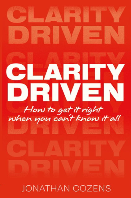Clarity Driven: How to Get It Right when You Can't Know It All - Jonathan Cozens - Books - PARTNERSHIP PUBLISHING - 9781915200723 - January 17, 2025