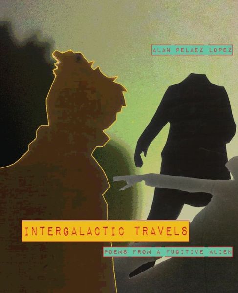 Cover for Alan Pelaez Lopez · Intergalactic Travels: poems from a fugitive alien (Paperback Book) (2020)