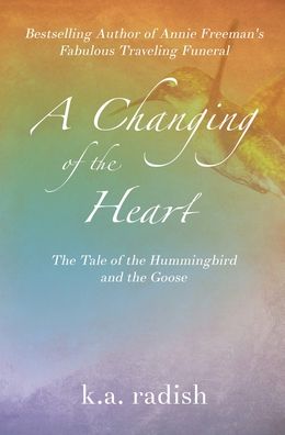 Cover for K a Radish · A Changing of the Heart: The Tale of the Hummingbird and the Goose (Hardcover Book) (2020)