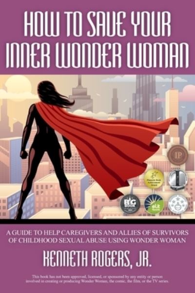 How to Save Your Inner Wonder Woman: A Guide to Help Caregivers and Allies of Survivors of Childhood Sexual Abuse Using Wonder Woman - Kenneth Rogers - Books - Strategic Book Publishing & Rights Agenc - 9781951530723 - November 13, 2021