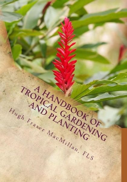 A Handbook of Tropical Gardening and Planting - Fls Hugh Fraser MacMillan - Bøger - Createspace Independent Publishing Platf - 9781985047723 - 3. februar 2018