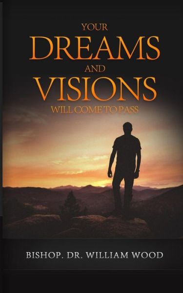 Your Dreams and Visions Will Come to Pass - William Wood - Books - Createspace Independent Publishing Platf - 9781986660723 - March 23, 2018