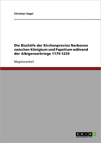 Cover for Christian Vogel · Die Bischoefe der Kirchenprovinz Narbonne zwischen Koenigtum und Papsttum wahrend der Albigenserkriege 1179-1229 (Pocketbok) [German edition] (2007)