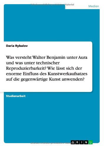 Cover for Daria Rybalov · Was Versteht Walter Benjamin Unter Aura Und Was Unter Technischer Reproduzierbarkeit? Wie Lasst Sich Der Enorme Einfluss Des Kunstwerkaufsatzes Auf Di (Paperback Book) [German edition] (2012)