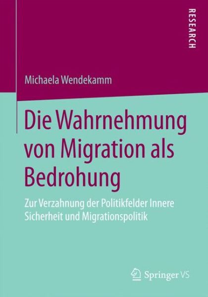 Cover for Michaela Wendekamm · Die Wahrnehmung Von Migration ALS Bedrohung: Zur Verzahnung Der Politikfelder Innere Sicherheit Und Migrationspolitik (Paperback Book) [2015 edition] (2014)