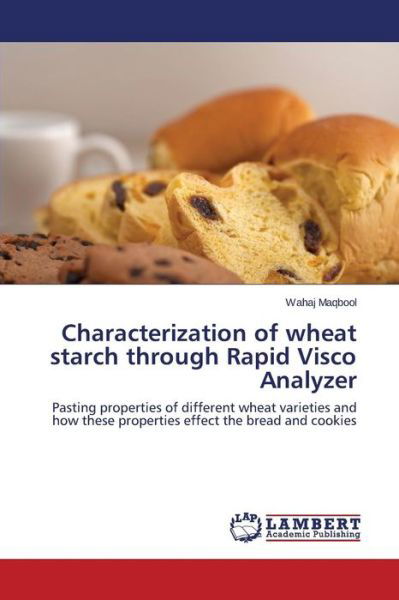 Cover for Wahaj Maqbool · Characterization of Wheat Starch Through Rapid Visco Analyzer: Pasting Properties of Different Wheat Varieties and How These Properties Effect the Bread and Cookies (Paperback Book) (2014)