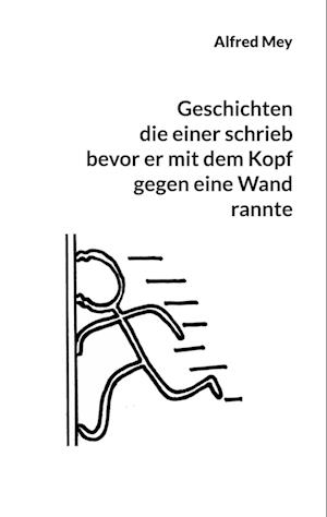 Cover for Alfred Mey · Geschichten, die einer schrieb, bevor er mit dem Kopf gegen eine Wand rannte (Book) (2023)